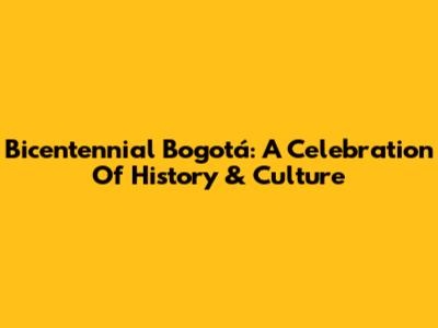 Bicentennial Bogotá: A Celebration Of History & Culture