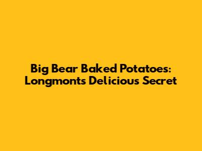 Big Bear Baked Potatoes: Longmont's Delicious Secret