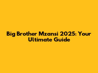 Big Brother Mzansi 2025: Your Ultimate Guide