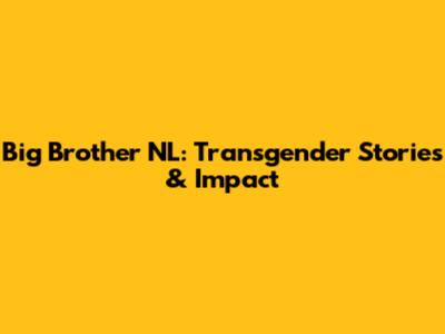 Big Brother NL: Transgender Stories & Impact