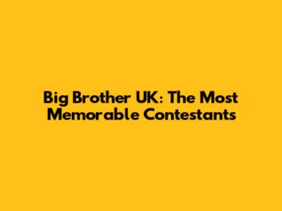 Big Brother UK: The Most Memorable Contestants