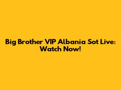 Big Brother VIP Albania Sot Live: Watch Now!