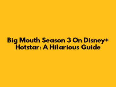 Big Mouth Season 3 On Disney+ Hotstar: A Hilarious Guide