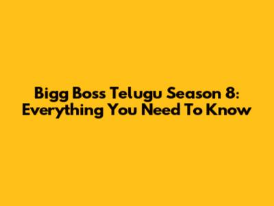 Bigg Boss Telugu Season 8: Everything You Need To Know