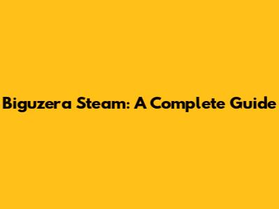 Biguzera Steam: A Complete Guide