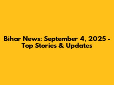 Bihar News: September 4, 2025 - Top Stories & Updates