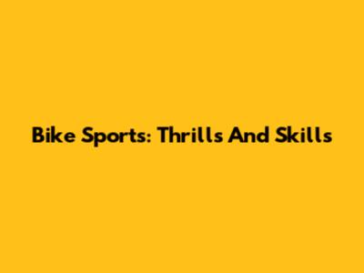 Bike Sports: Thrills And Skills