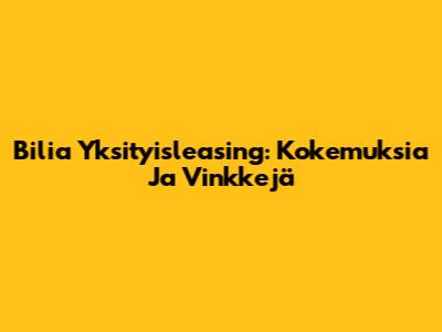 Bilia Yksityisleasing: Kokemuksia Ja Vinkkejä