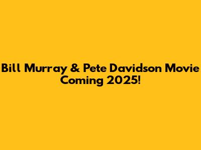Bill Murray & Pete Davidson Movie Coming 2025!