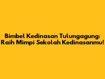 Bimbel Kedinasan Tulungagung: Raih Mimpi Sekolah Kedinasanmu!