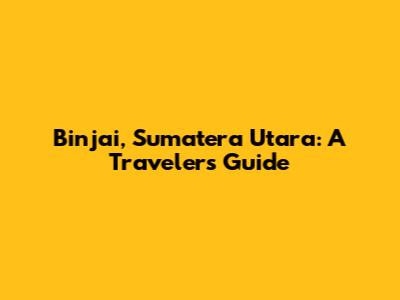 Binjai, Sumatera Utara: A Traveler's Guide
