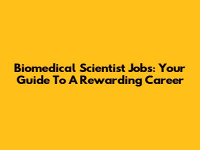 Biomedical Scientist Jobs: Your Guide To A Rewarding Career