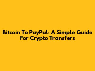 Bitcoin To PayPal: A Simple Guide For Crypto Transfers