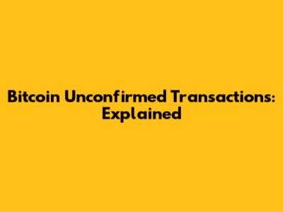 Bitcoin Unconfirmed Transactions: Explained