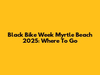 Black Bike Week Myrtle Beach 2025: Where To Go