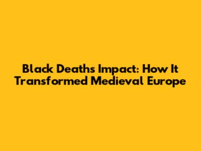 Black Death's Impact: How It Transformed Medieval Europe