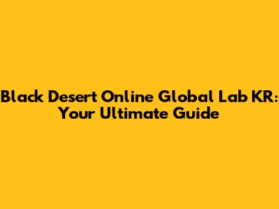Black Desert Online Global Lab KR: Your Ultimate Guide