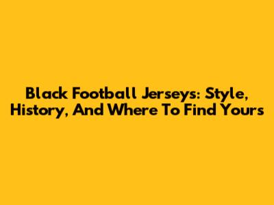 Black Football Jerseys: Style, History, And Where To Find Yours