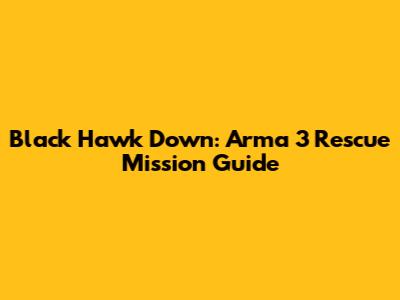 Black Hawk Down: Arma 3 Rescue Mission Guide
