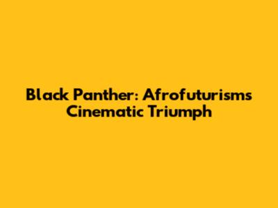 Black Panther: Afrofuturism's Cinematic Triumph