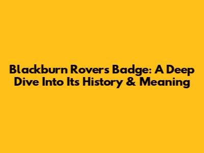 Blackburn Rovers Badge: A Deep Dive Into Its History & Meaning