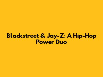 Blackstreet & Jay-Z: A Hip-Hop Power Duo