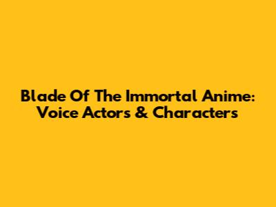 Blade Of The Immortal Anime: Voice Actors & Characters