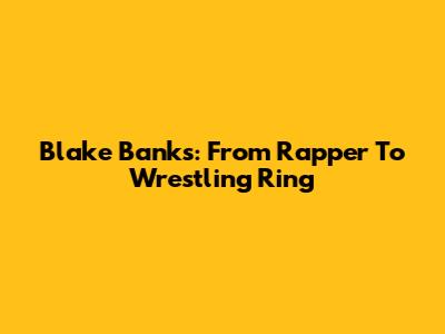 Blake Banks: From Rapper To Wrestling Ring