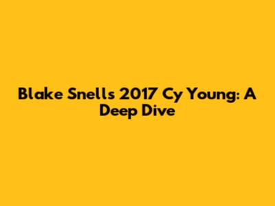 Blake Snell's 2017 Cy Young: A Deep Dive