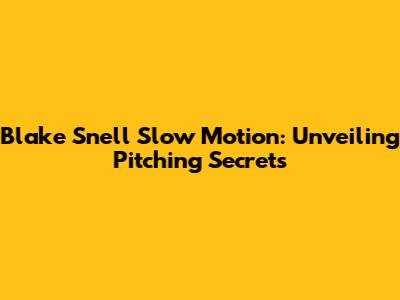 Blake Snell Slow Motion: Unveiling Pitching Secrets