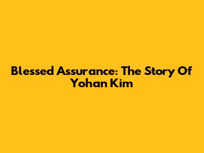 Blessed Assurance: The Story Of Yohan Kim