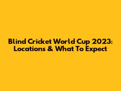Blind Cricket World Cup 2023: Locations & What To Expect