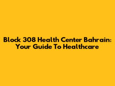 Block 308 Health Center Bahrain: Your Guide To Healthcare