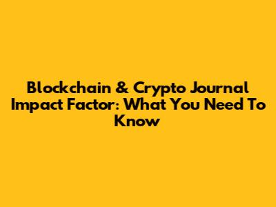 Blockchain & Crypto Journal Impact Factor: What You Need To Know