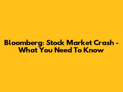Bloomberg: Stock Market Crash - What You Need To Know