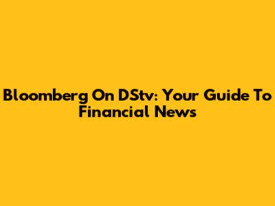 Bloomberg On DStv: Your Guide To Financial News