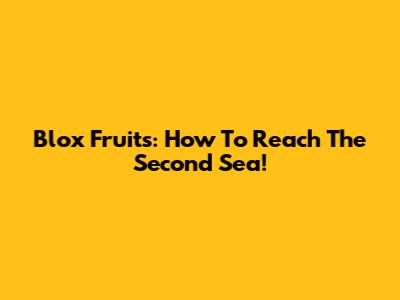 Blox Fruits: How To Reach The Second Sea!