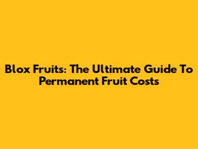 Blox Fruits: The Ultimate Guide To Permanent Fruit Costs