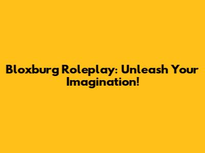 Bloxburg Roleplay: Unleash Your Imagination!