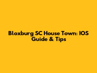 Bloxburg SC House Town: IOS Guide & Tips