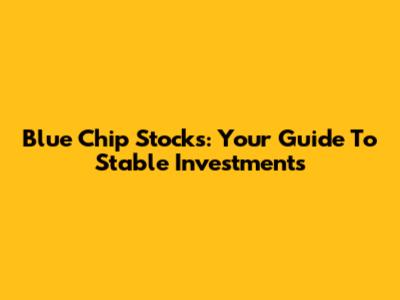 Blue Chip Stocks: Your Guide To Stable Investments