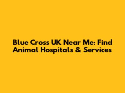 Blue Cross UK Near Me: Find Animal Hospitals & Services