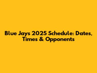 Blue Jays 2025 Schedule: Dates, Times & Opponents