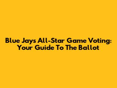 Blue Jays All-Star Game Voting: Your Guide To The Ballot