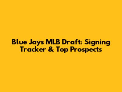 Blue Jays MLB Draft: Signing Tracker & Top Prospects