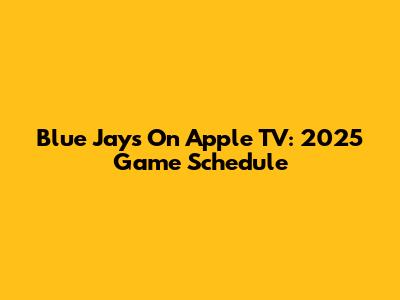 Blue Jays On Apple TV: 2025 Game Schedule