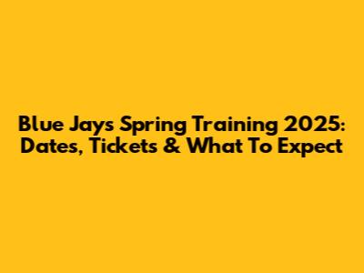 Blue Jays Spring Training 2025: Dates, Tickets & What To Expect