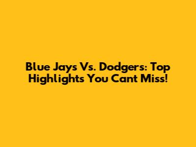 Blue Jays Vs. Dodgers: Top Highlights You Can't Miss!