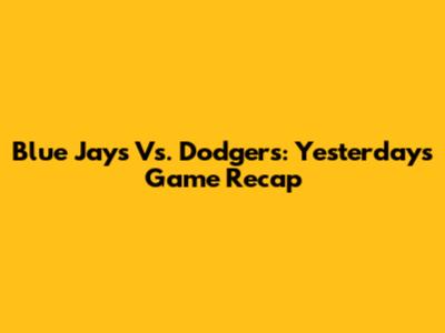 Blue Jays Vs. Dodgers: Yesterday's Game Recap