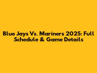 Blue Jays Vs. Mariners 2025: Full Schedule & Game Details